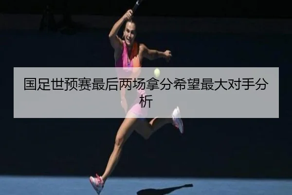 国足世预赛最后两场拿分希望最大对手分析