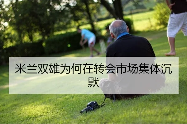 米兰双雄为何在转会市场集体沉默